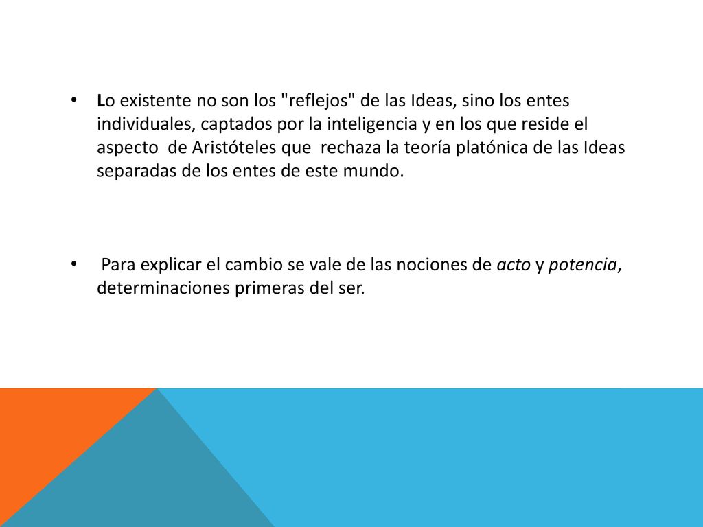 Lo existente no son los reflejos de las Ideas, sino los entes individuales, captados por la inteligencia y en los que reside el aspecto de Aristóteles que rechaza la teoría platónica de las Ideas separadas de los entes de este mundo.