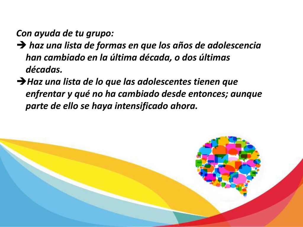 Con ayuda de tu grupo: haz una lista de formas en que los años de adolescencia han cambiado en la última década, o dos últimas décadas.