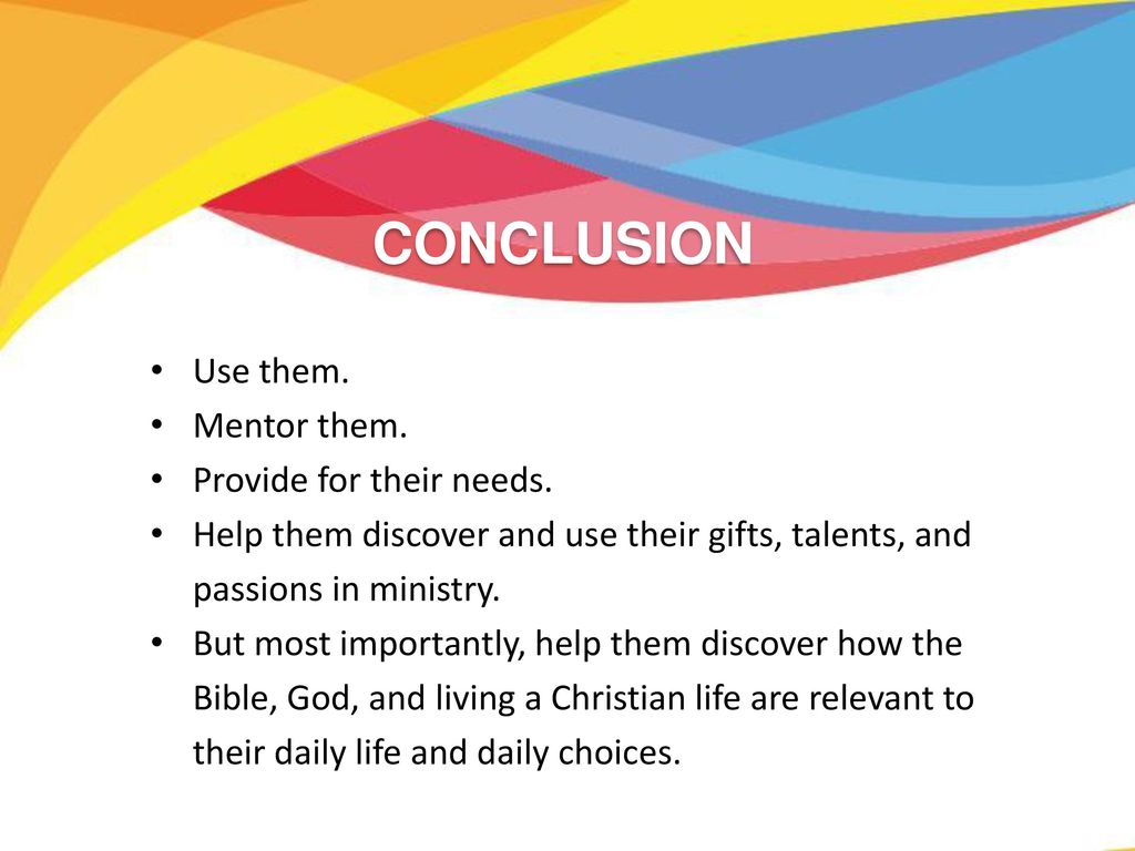 CONCLUSION Use them. Mentor them. Provide for their needs.