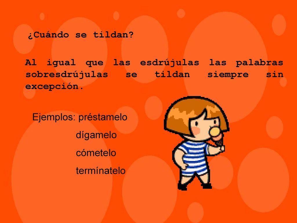 ¿Cuándo se tildan Al igual que las esdrújulas las palabras sobresdrújulas se tildan siempre sin excepción.