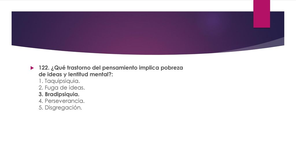122. ¿Qué trastorno del pensamiento implica pobreza de ideas y lentitud mental : 1.