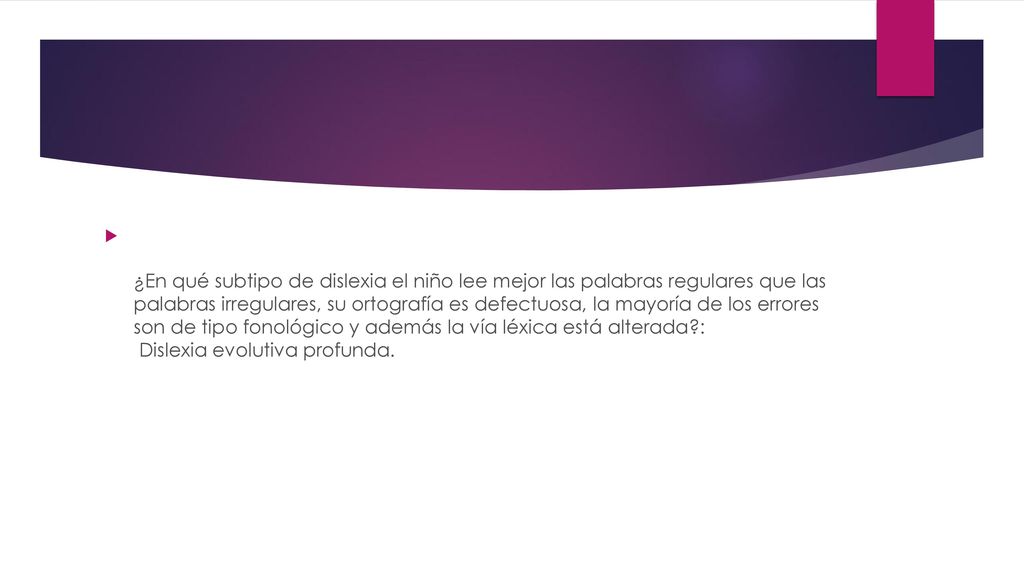 ¿En qué subtipo de dislexia el niño lee mejor las palabras regulares que las palabras irregulares, su ortografía es defectuosa, la mayoría de los errores son de tipo fonológico y además la vía léxica está alterada : Dislexia evolutiva profunda.