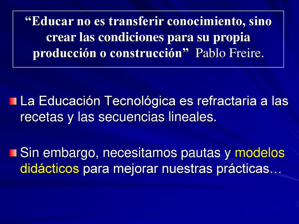 Educar no es transferir conocimiento, sino crear las condiciones para su propia producción o construcción Pablo Freire.