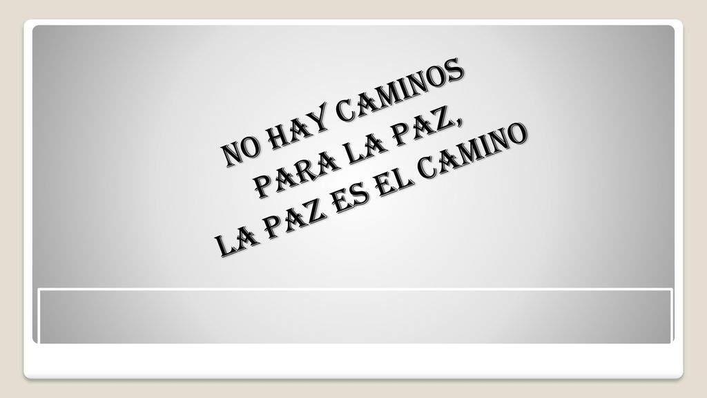NO HAY CAMINOS PARA LA PAZ, LA PAZ ES EL CAMINO