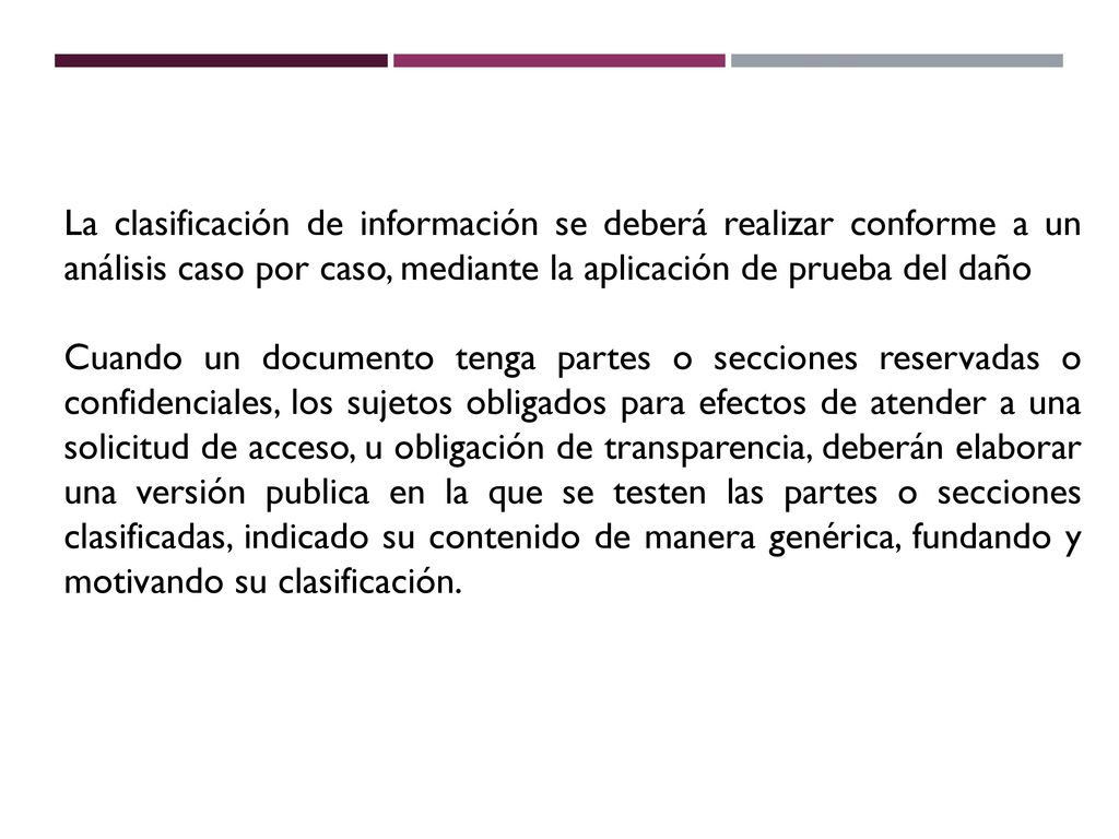 La clasificación de información se deberá realizar conforme a un análisis caso por caso, mediante la aplicación de prueba del daño.