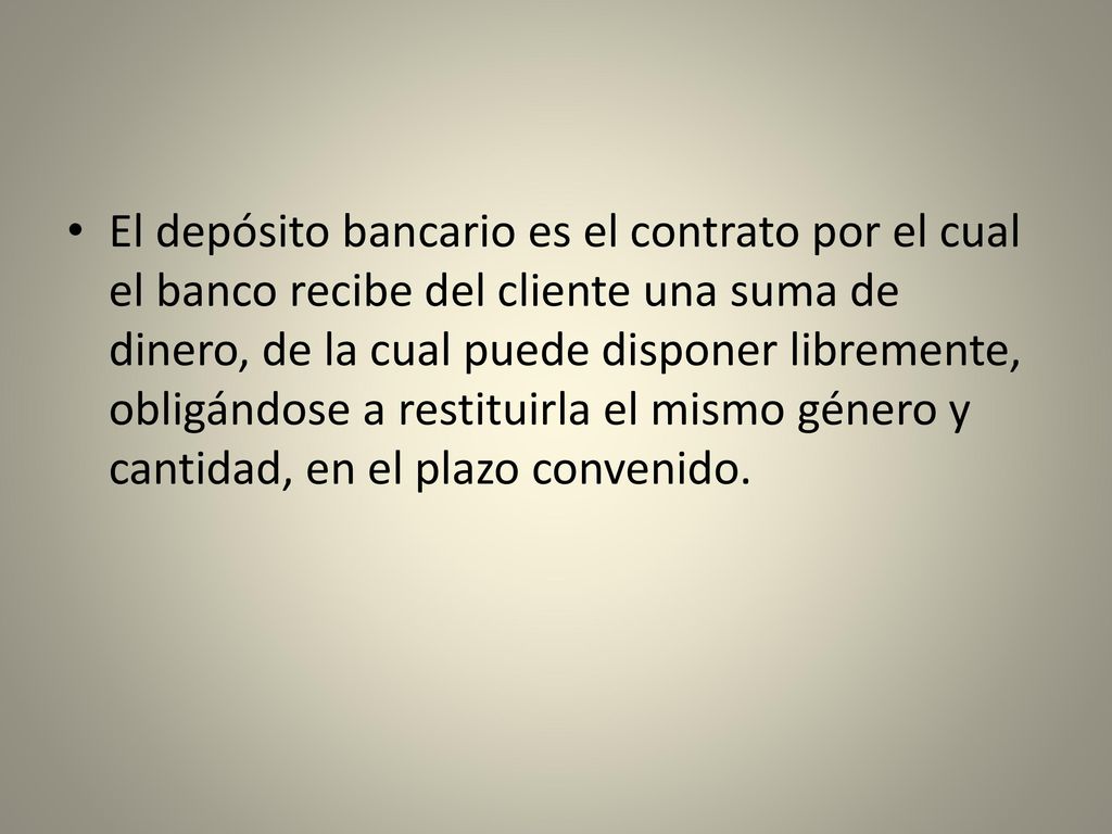El depósito bancario es el contrato por el cual el banco recibe del cliente una suma de dinero, de la cual puede disponer libremente, obligándose a restituirla el mismo género y cantidad, en el plazo convenido.