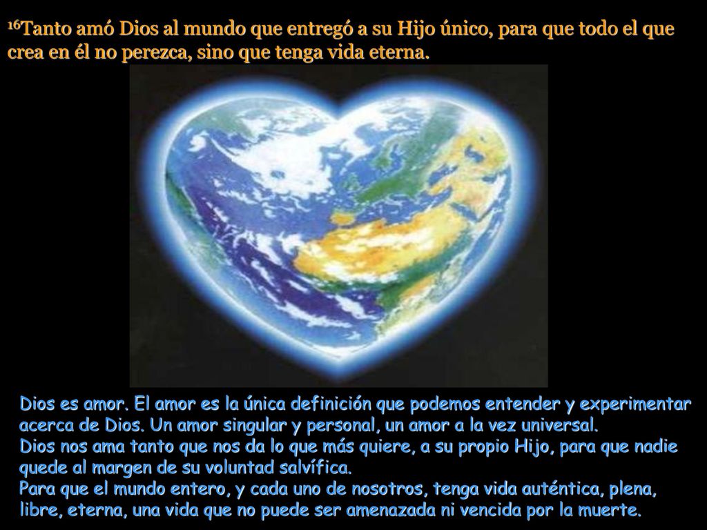 16Tanto amó Dios al mundo que entregó a su Hijo único, para que todo el que crea en él no perezca, sino que tenga vida eterna.