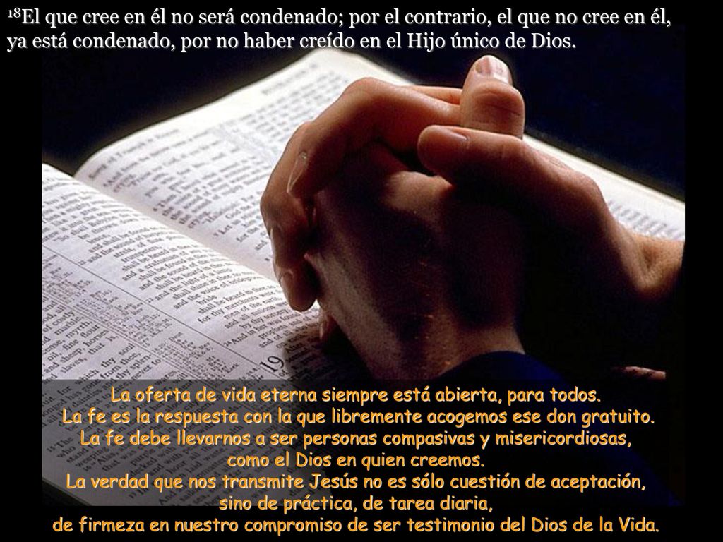 18El que cree en él no será condenado; por el contrario, el que no cree en él, ya está condenado, por no haber creído en el Hijo único de Dios.