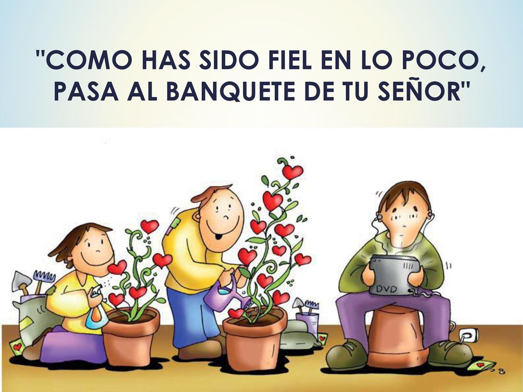 COMO HAS SIDO FIEL EN LO POCO, PASA AL BANQUETE DE TU SEÑOR