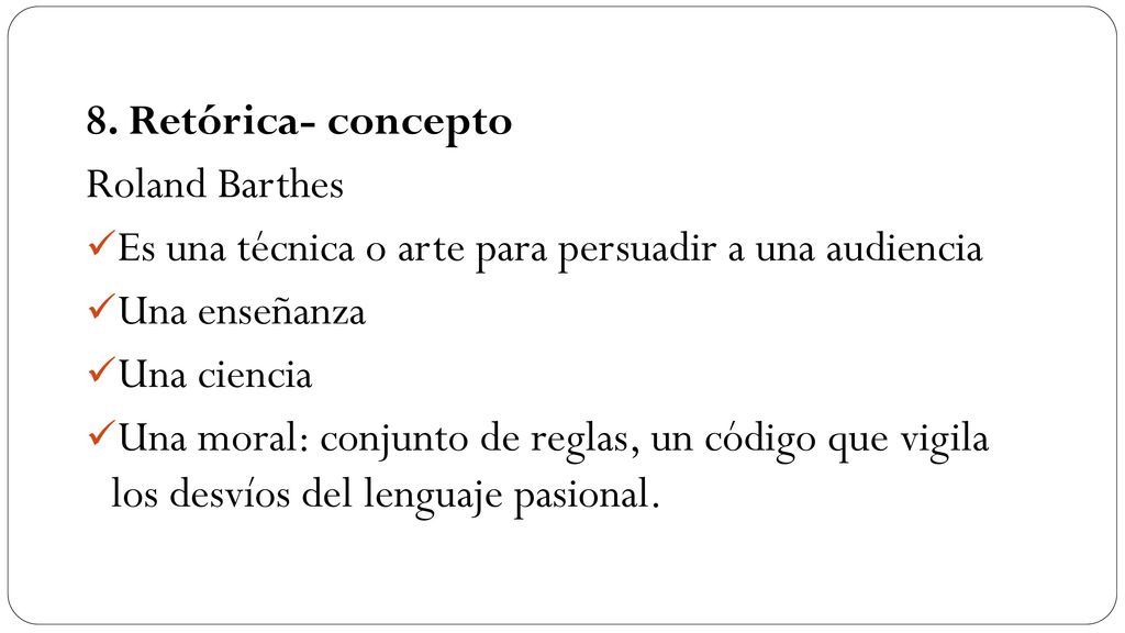 8. Retórica- concepto Roland Barthes. Es una técnica o arte para persuadir a una audiencia. Una enseñanza.