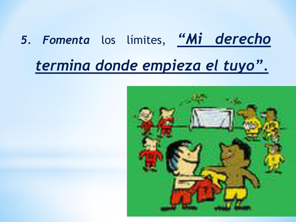 5. Fomenta los límites, Mi derecho termina donde empieza el tuyo .
