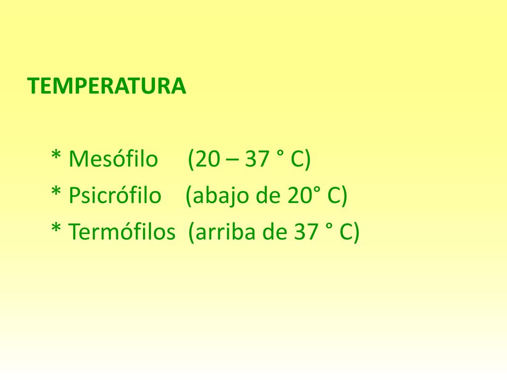 TEMPERATURA * Mesófilo (20 – 37 ° C) * Psicrófilo (abajo de 20° C) * Termófilos (arriba de 37 ° C)