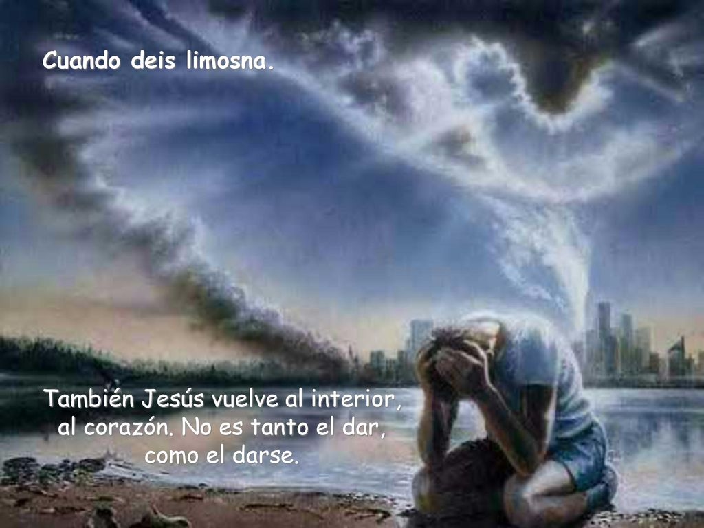 Cuando deis limosna. También Jesús vuelve al interior, al corazón.