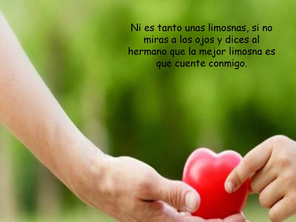 Ni es tanto unas limosnas, si no miras a los ojos y dices al hermano que la mejor limosna es que cuente conmigo.