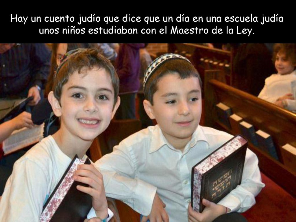 Hay un cuento judío que dice que un día en una escuela judía unos niños estudiaban con el Maestro de la Ley.
