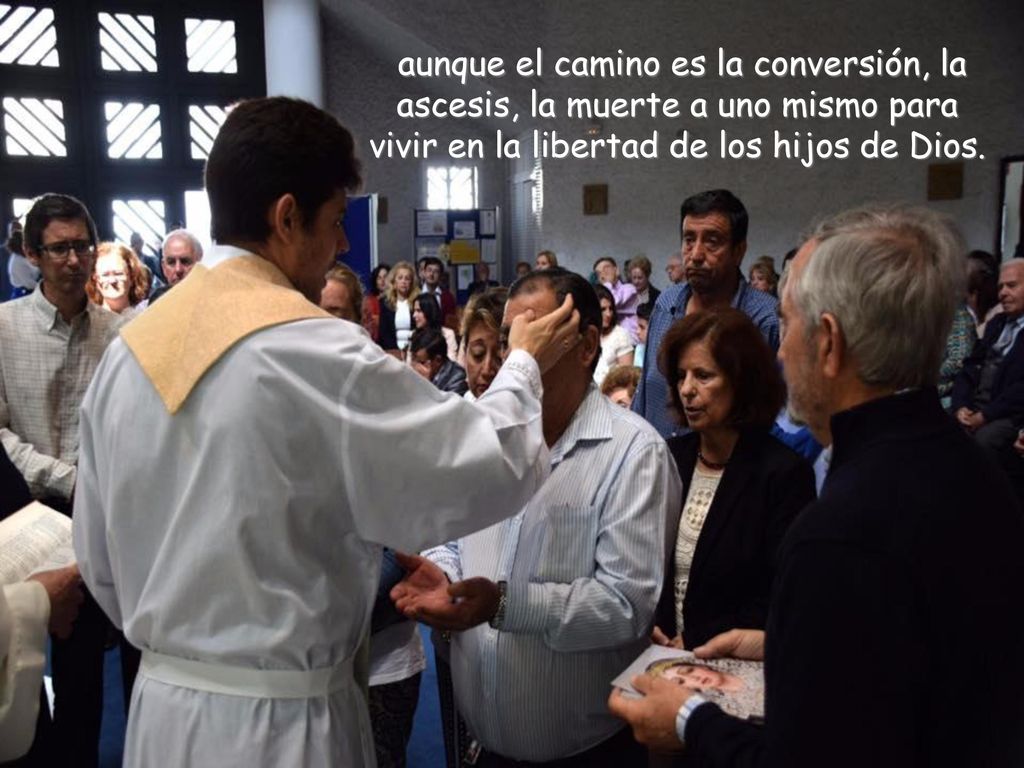 aunque el camino es la conversión, la ascesis, la muerte a uno mismo para vivir en la libertad de los hijos de Dios.