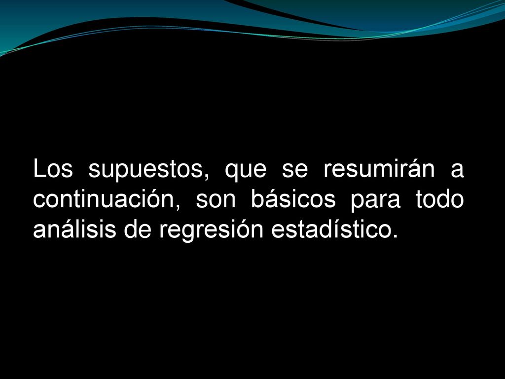 Los supuestos, que se resumirán a continuación, son básicos para todo análisis de regresión estadístico.