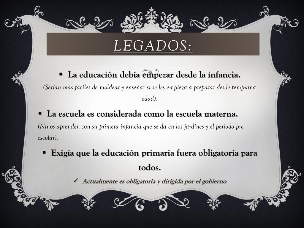 Legados: La educación debía empezar desde la infancia. (Serían más fáciles de moldear y enseñar si se les empieza a preparar desde temprana edad).