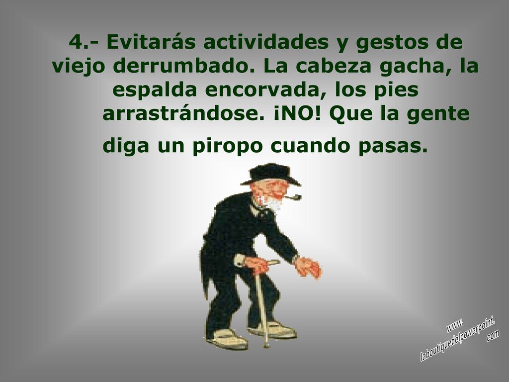 arrastrándose. ¡NO! Que la gente diga un piropo cuando pasas.