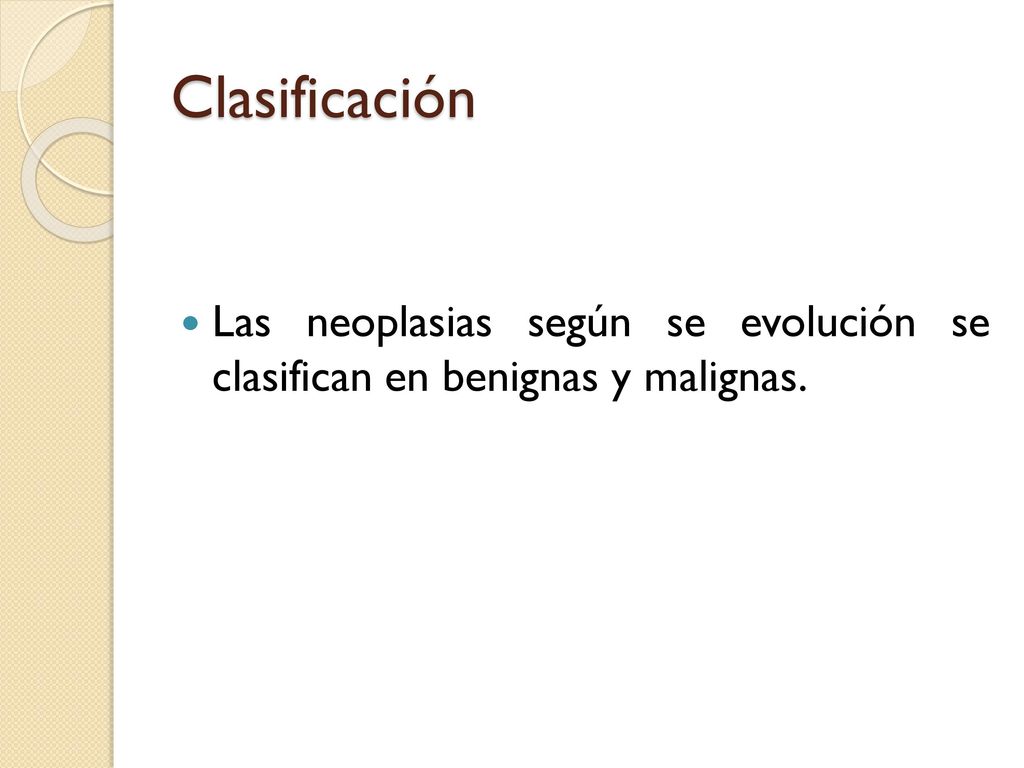 Clasificación Las neoplasias según se evolución se clasifican en benignas y malignas.