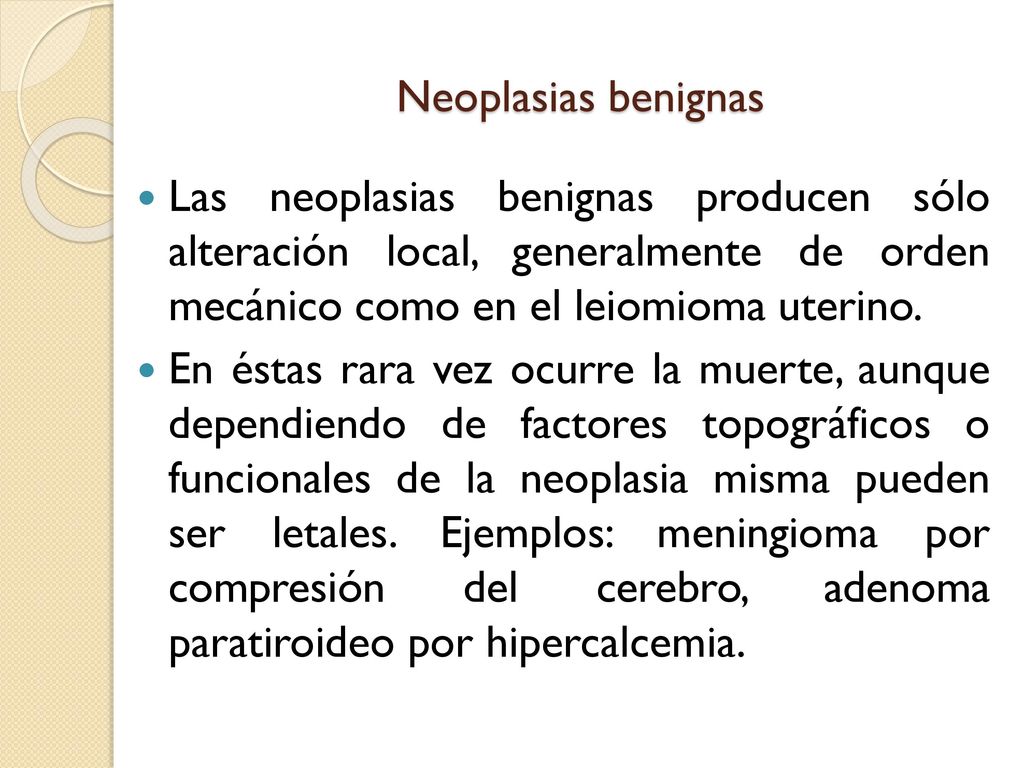 Neoplasias benignas Las neoplasias benignas producen sólo alteración local, generalmente de orden mecánico como en el leiomioma uterino.