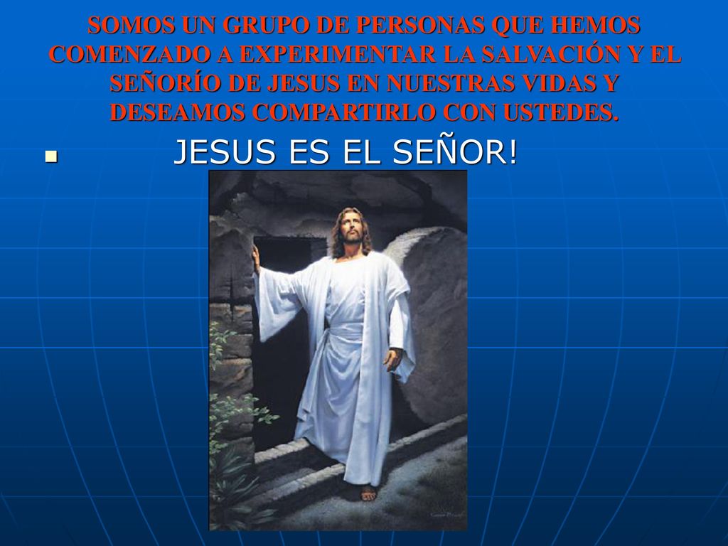 SOMOS UN GRUPO DE PERSONAS QUE HEMOS COMENZADO A EXPERIMENTAR LA SALVACIÓN Y EL SEÑORÍO DE JESUS EN NUESTRAS VIDAS Y DESEAMOS COMPARTIRLO CON USTEDES.