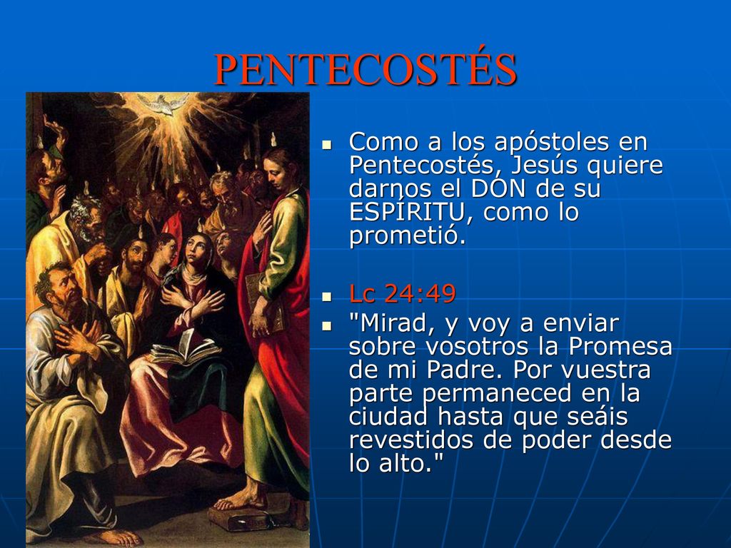 PENTECOSTÉS Como a los apóstoles en Pentecostés, Jesús quiere darnos el DON de su ESPÍRITU, como lo prometió.