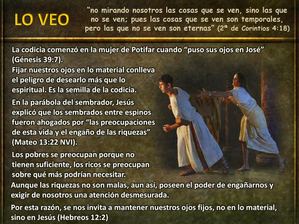 no mirando nosotros las cosas que se ven, sino las que no se ven; pues las cosas que se ven son temporales, pero las que no se ven son eternas (2ª de Corintios 4:18)