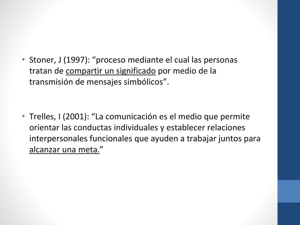 Stoner, J (1997): proceso mediante el cual las personas tratan de compartir un significado por medio de la transmisión de mensajes simbólicos .