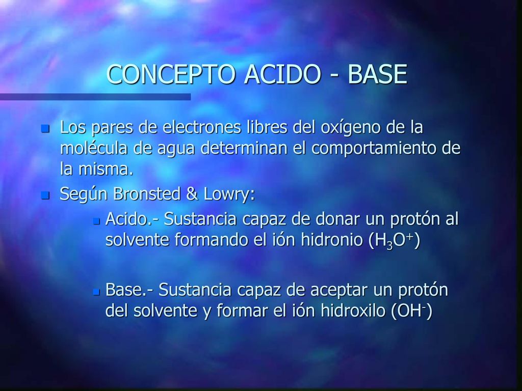 CONCEPTO ACIDO - BASE Los pares de electrones libres del oxígeno de la molécula de agua determinan el comportamiento de la misma.