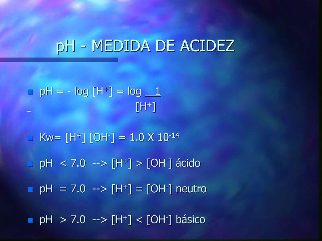 pH - MEDIDA DE ACIDEZ pH = - log [H+] = log 1 [H+]