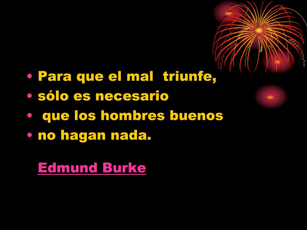 Para que el mal triunfe, sólo es necesario que los hombres buenos no hagan nada. Edmund Burke