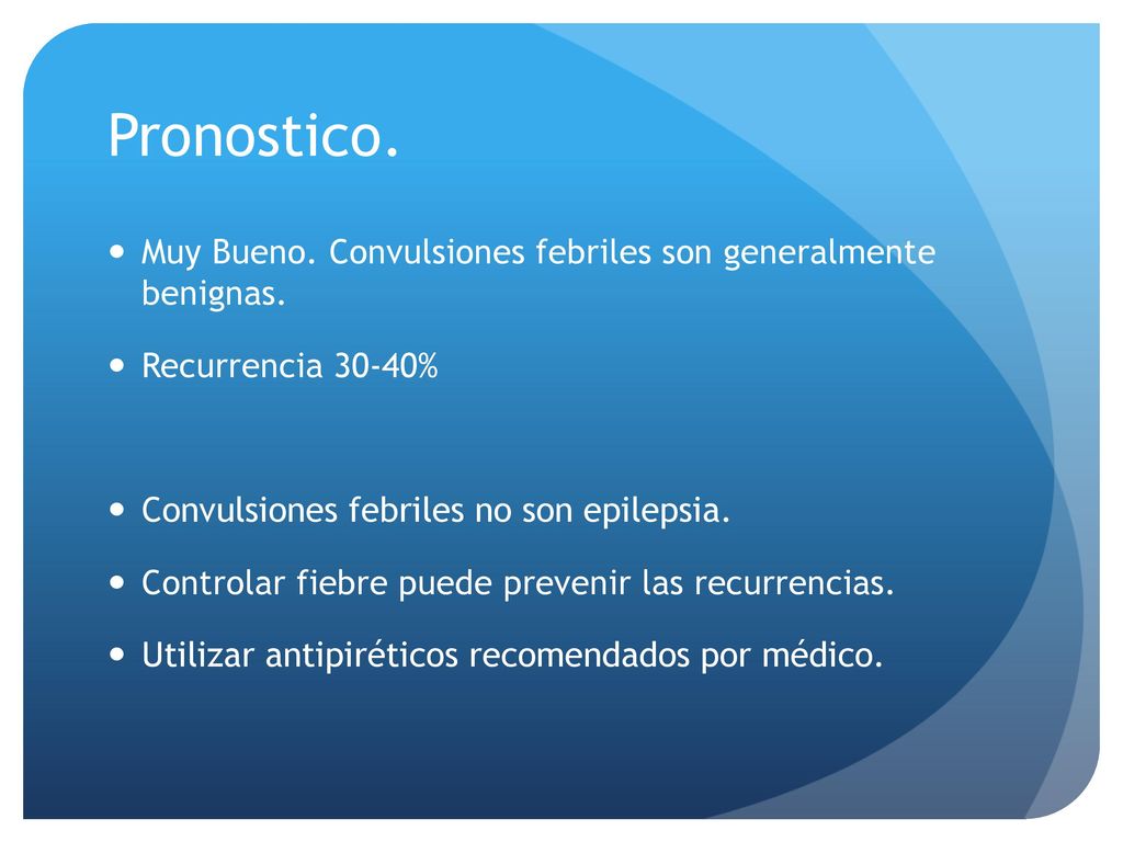 Pronostico. Muy Bueno. Convulsiones febriles son generalmente benignas. Recurrencia 30-40% Convulsiones febriles no son epilepsia.