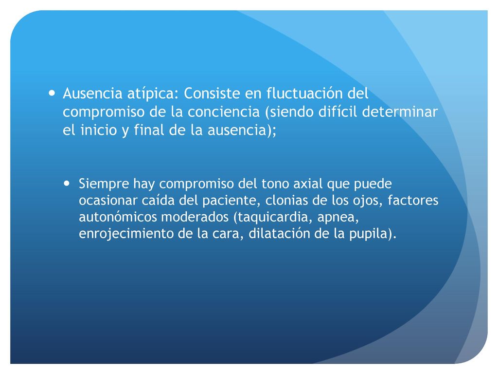 Ausencia atípica: Consiste en fluctuación del compromiso de la conciencia (siendo difícil determinar el inicio y final de la ausencia);