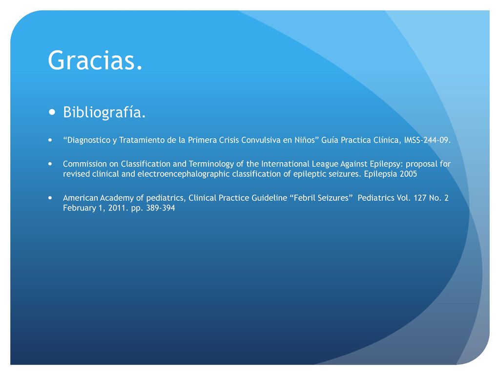 Gracias. Bibliografía. Diagnostico y Tratamiento de la Primera Crisis Convulsiva en Niños Guía Practica Clínica, IMSS