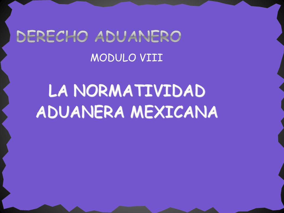 DERECHO ADUANERO MODULO VIII LA NORMATIVIDAD ADUANERA MEXICANA
