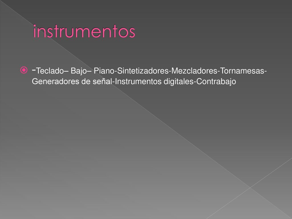 instrumentos -Teclado– Bajo– Piano-Sintetizadores-Mezcladores-Tornamesas-Generadores de señal-Instrumentos digitales-Contrabajo.