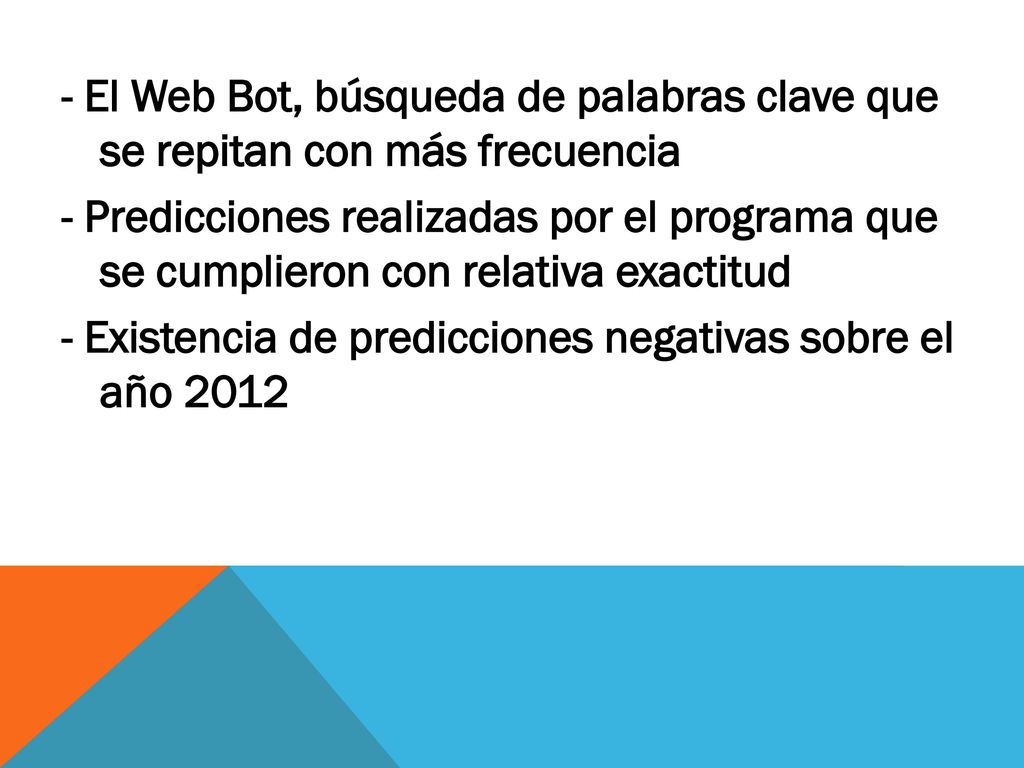 - El Web Bot, búsqueda de palabras clave que se repitan con más frecuencia - Predicciones realizadas por el programa que se cumplieron con relativa exactitud - Existencia de predicciones negativas sobre el año 2012