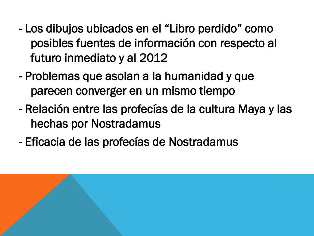 - Los dibujos ubicados en el Libro perdido como posibles fuentes de información con respecto al futuro inmediato y al Problemas que asolan a la humanidad y que parecen converger en un mismo tiempo - Relación entre las profecías de la cultura Maya y las hechas por Nostradamus - Eficacia de las profecías de Nostradamus