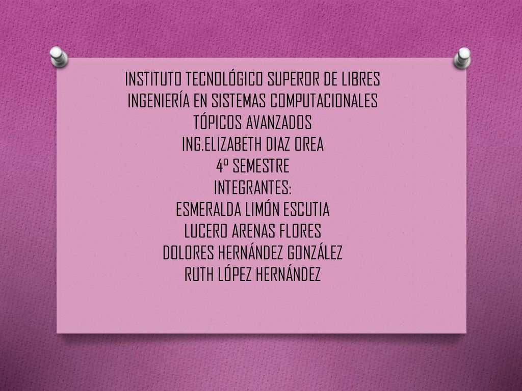 INSTITUTO TECNOLÓGICO SUPEROR DE LIBRES INGENIERÍA EN SISTEMAS COMPUTACIONALES TÓPICOS AVANZADOS ING.ELIZABETH DIAZ OREA 4° SEMESTRE INTEGRANTES: ESMERALDA LIMÓN ESCUTIA LUCERO ARENAS FLORES DOLORES HERNÁNDEZ GONZÁLEZ RUTH LÓPEZ HERNÁNDEZ