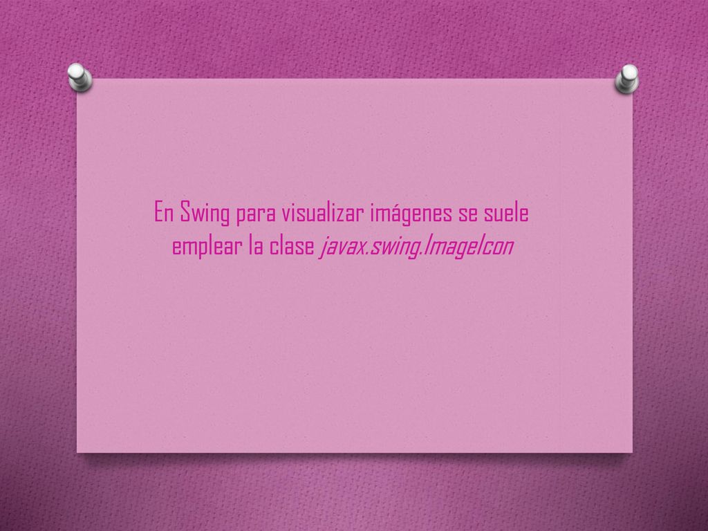 En Swing para visualizar imágenes se suele emplear la clase javax