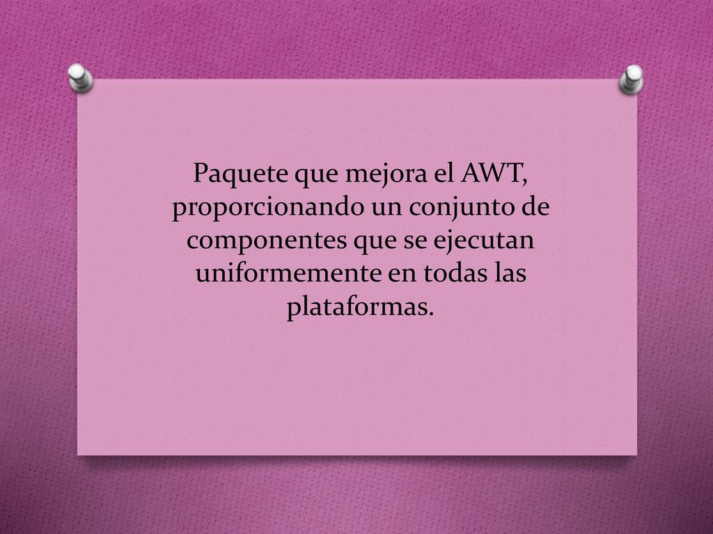 Paquete que mejora el AWT, proporcionando un conjunto de componentes que se ejecutan uniformemente en todas las plataformas.
