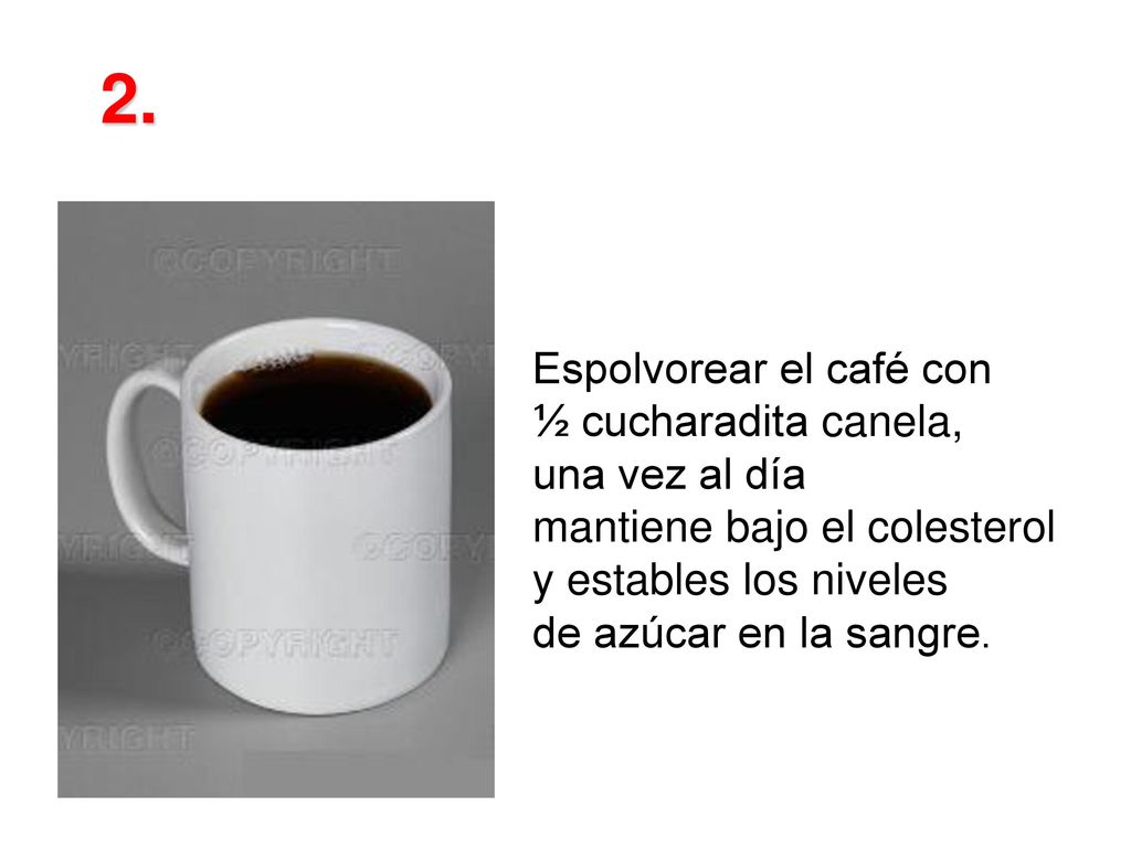 2. Espolvorear el café con ½ cucharadita canela, una vez al día