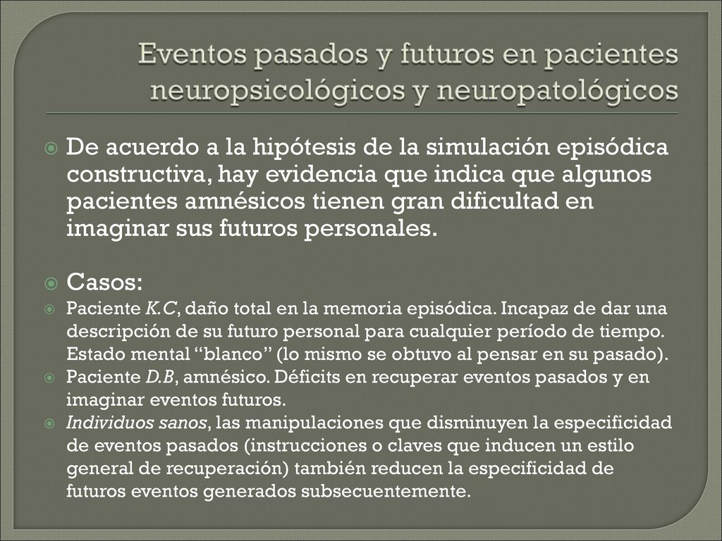 De acuerdo a la hipótesis de la simulación episódica constructiva, hay evidencia que indica que algunos pacientes amnésicos tienen gran dificultad en imaginar sus futuros personales.
