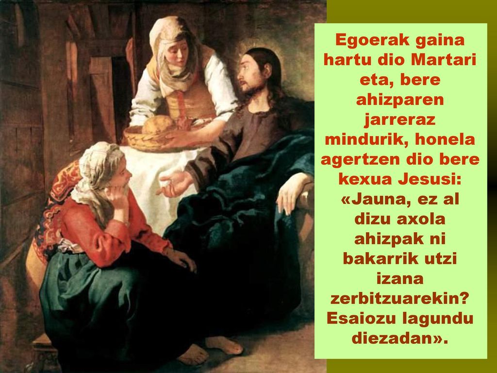Egoerak gaina hartu dio Martari eta, bere ahizparen jarreraz mindurik, honela agertzen dio bere kexua Jesusi: