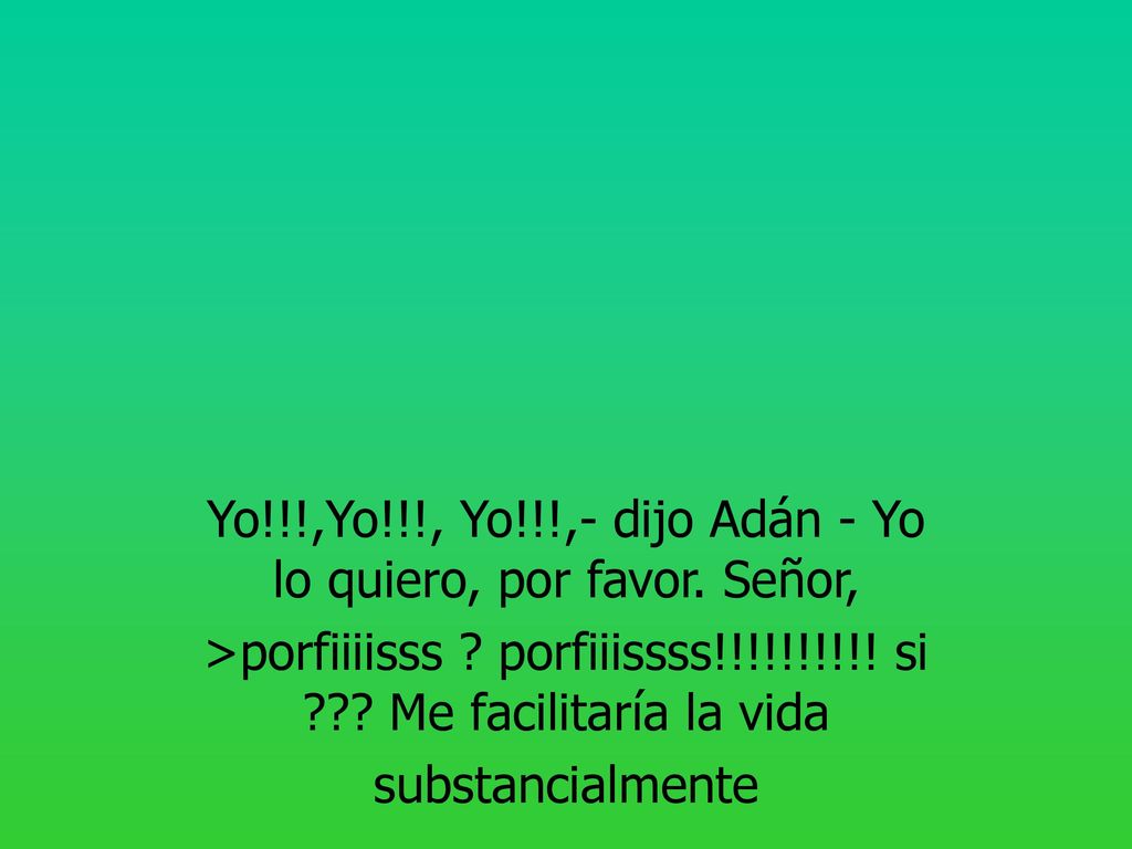 Yo!!!,Yo!!!, Yo!!!,- dijo Adán - Yo lo quiero, por favor. Señor,