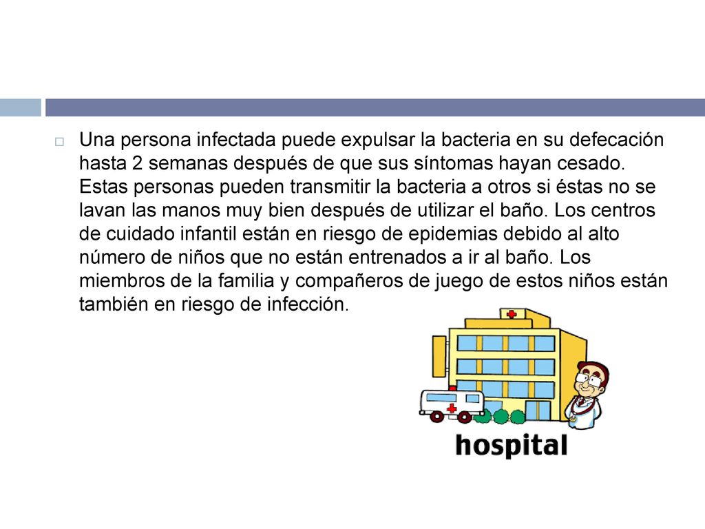 Una persona infectada puede expulsar la bacteria en su defecación hasta 2 semanas después de que sus síntomas hayan cesado.