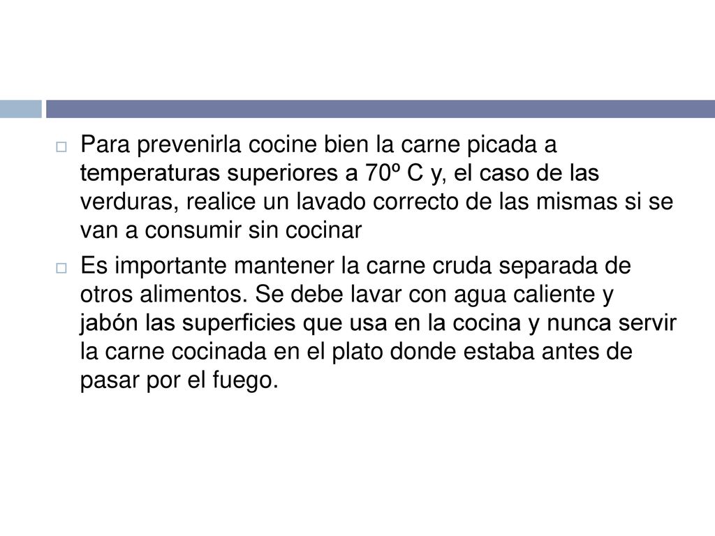 Para prevenirla cocine bien la carne picada a temperaturas superiores a 70º C y, el caso de las verduras, realice un lavado correcto de las mismas si se van a consumir sin cocinar
