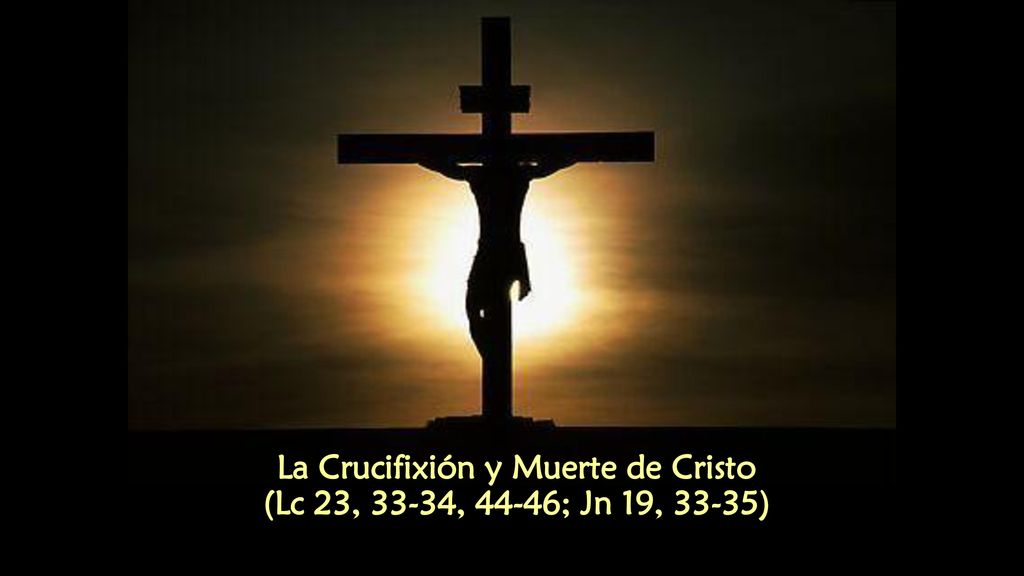La Crucifixión y Muerte de Cristo (Lc 23, 33-34, 44-46; Jn 19, 33-35)