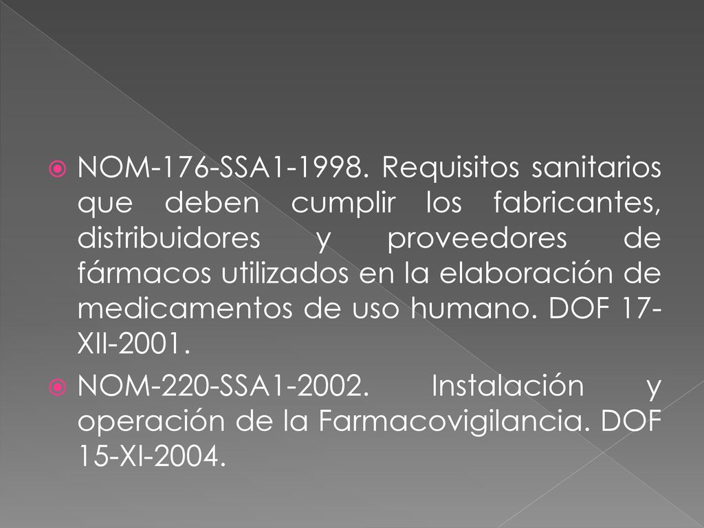 NOM-176-SSA Requisitos sanitarios que deben cumplir los fabricantes, distribuidores y proveedores de fármacos utilizados en la elaboración de medicamentos de uso humano. DOF 17-XII-2001.